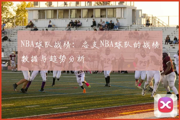 NBA球队战绩：各支NBA球队的战绩数据与趋势分析