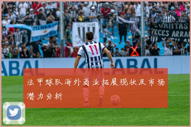 法甲球队海外商业拓展现状及市场潜力分析