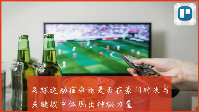 足球运动宿命论是否在豪门对决与关键战中体现出神秘力量