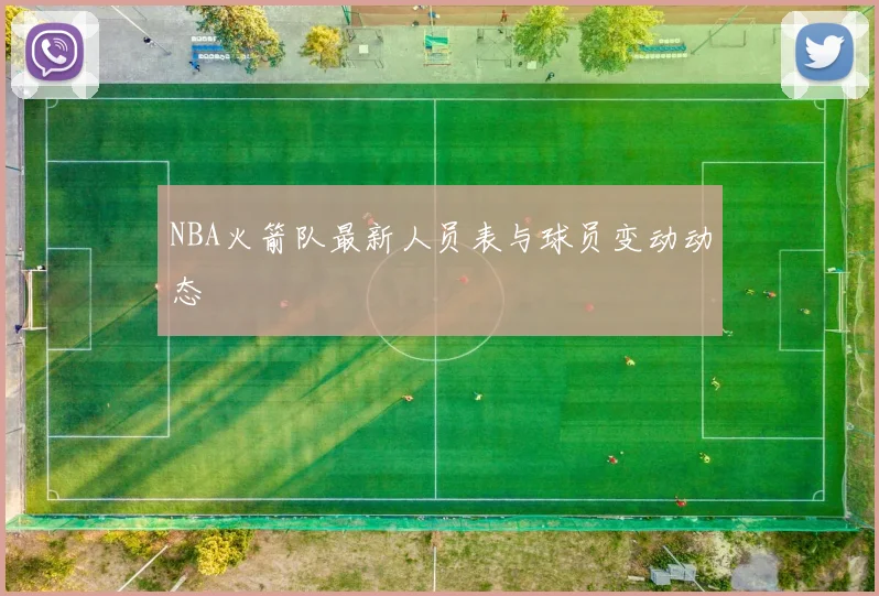 NBA火箭队最新人员表与球员变动动态