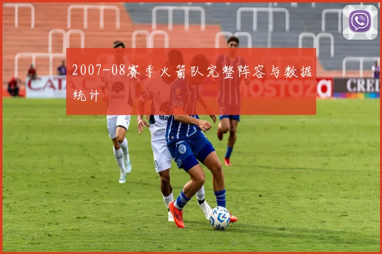 2007-08赛季火箭队完整阵容与数据统计