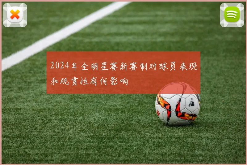 2024年全明星赛新赛制对球员表现和观赏性有何影响