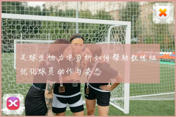 足球生物力学分析如何帮助教练组优化球员动作与姿态