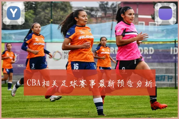 CBA相关足球赛事最新预告分析