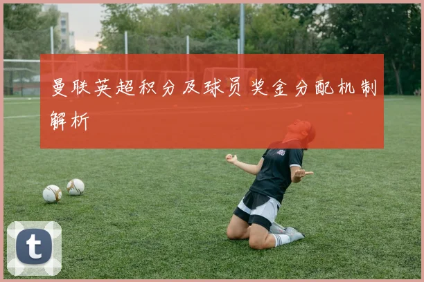 曼联英超积分及球员奖金分配机制解析