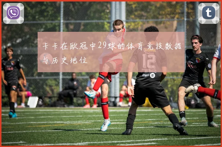 卡卡在欧冠中29球的体育竞技数据与历史地位